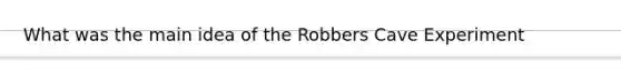 What was the main idea of the Robbers Cave Experiment