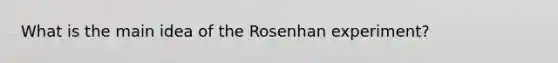 What is the main idea of the Rosenhan experiment?