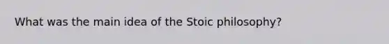 What was the main idea of the Stoic philosophy?