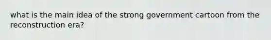 what is the main idea of the strong government cartoon from the reconstruction era?