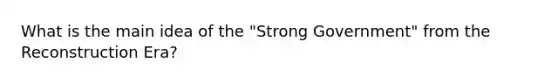 What is the main idea of the "Strong Government" from the Reconstruction Era?
