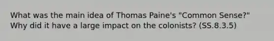 What was the main idea of Thomas Paine's "Common Sense?" Why did it have a large impact on the colonists? (SS.8.3.5)