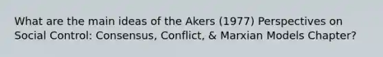 What are the main ideas of the Akers (1977) Perspectives on Social Control: Consensus, Conflict, & Marxian Models Chapter?