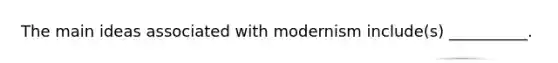 The main ideas associated with modernism include(s) __________.