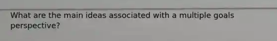 What are the main ideas associated with a multiple goals perspective?