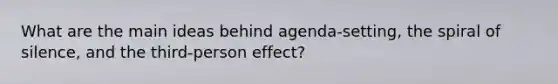 What are the main ideas behind agenda-setting, the spiral of silence, and the third-person effect?