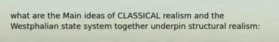 what are the Main ideas of CLASSICAL realism and the Westphalian state system together underpin structural realism: