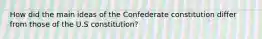 How did the main ideas of the Confederate constitution differ from those of the U.S constitution?