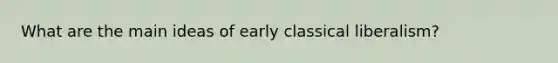 What are the main ideas of early classical liberalism?