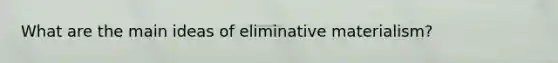 What are the main ideas of eliminative materialism?