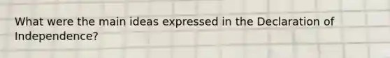 What were the main ideas expressed in the Declaration of Independence?
