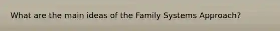 What are the main ideas of the Family Systems Approach?