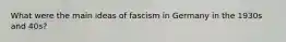 What were the main ideas of fascism in Germany in the 1930s and 40s?