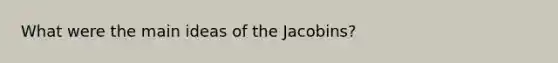 What were the main ideas of the Jacobins?