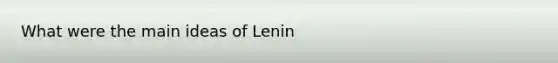 What were the main ideas of Lenin