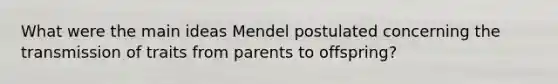 What were the main ideas Mendel postulated concerning the transmission of traits from parents to offspring?