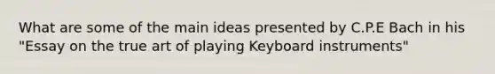 What are some of the main ideas presented by C.P.E Bach in his "Essay on the true art of playing Keyboard instruments"