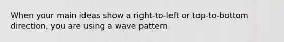 When your main ideas show a right-to-left or top-to-bottom direction, you are using a wave pattern