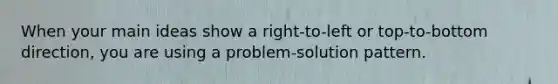 When your main ideas show a right-to-left or top-to-bottom direction, you are using a problem-solution pattern.