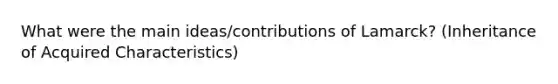 What were the main ideas/contributions of Lamarck? (Inheritance of Acquired Characteristics)