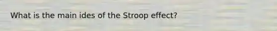 What is the main ides of the Stroop effect?