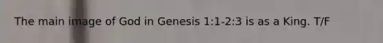 The main image of God in Genesis 1:1-2:3 is as a King. T/F