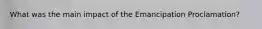 What was the main impact of the Emancipation Proclamation?