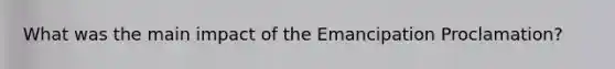 What was the main impact of the Emancipation Proclamation?