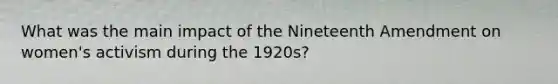 What was the main impact of the Nineteenth Amendment on women's activism during the 1920s?