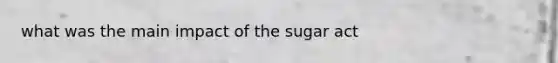 what was the main impact of the sugar act