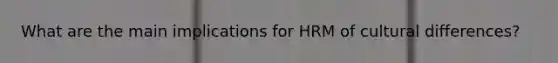 What are the main implications for HRM of cultural differences?