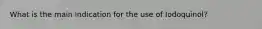 What is the main indication for the use of Iodoquinol?