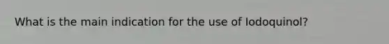 What is the main indication for the use of Iodoquinol?