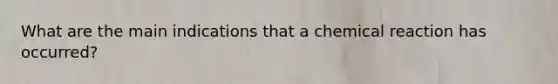 What are the main indications that a chemical reaction has occurred?