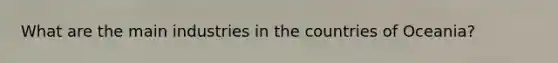What are the main industries in the countries of Oceania?