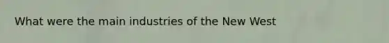 What were the main industries of the New West