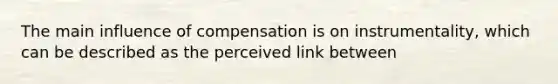 The main influence of compensation is on instrumentality, which can be described as the perceived link between