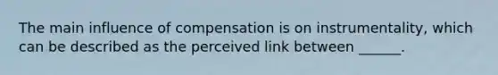 The main influence of compensation is on instrumentality, which can be described as the perceived link between ______.