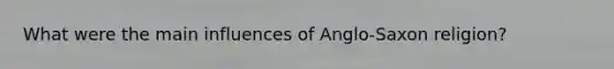 What were the main influences of Anglo-Saxon religion?