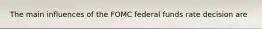 The main influences of the FOMC federal funds rate decision are