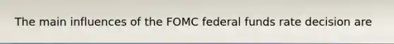 The main influences of the FOMC federal funds rate decision are