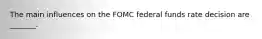 The main influences on the FOMC federal funds rate decision are​ _______.