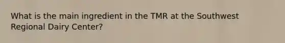 What is the main ingredient in the TMR at the Southwest Regional Dairy Center?