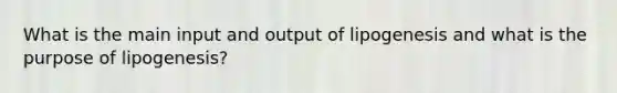 What is the main input and output of lipogenesis and what is the purpose of lipogenesis?