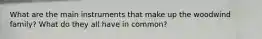 What are the main instruments that make up the woodwind family? What do they all have in common?