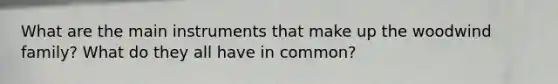 What are the main instruments that make up the woodwind family? What do they all have in common?
