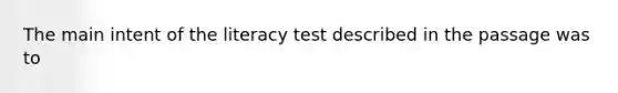 The main intent of the literacy test described in the passage was to