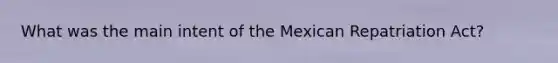 What was the main intent of the Mexican Repatriation Act?