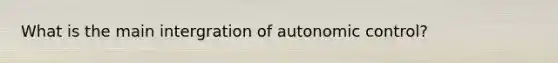 What is the main intergration of autonomic control?