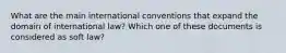 What are the main international conventions that expand the domain of international law? Which one of these documents is considered as soft law?